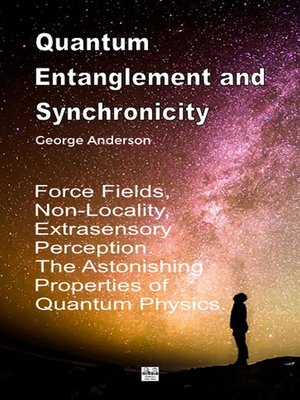 cover image of Quantum Entanglement and Synchronicity. Force Fields, Non-Locality, Extrasensory Perception. the Astonishing Properties of Quantum Physics.